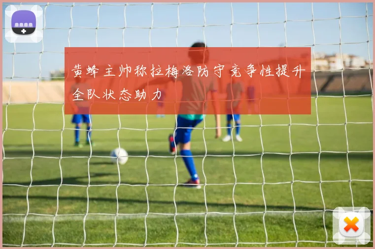 黄蜂主帅称拉梅洛防守竞争性提升全队状态助力