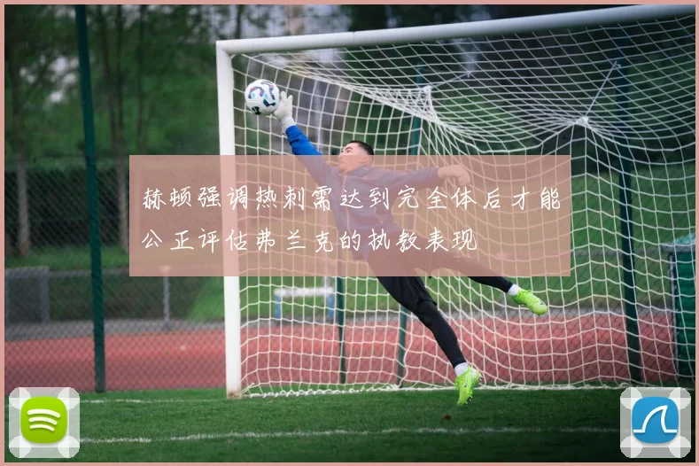 赫顿强调热刺需达到完全体后才能公正评估弗兰克的执教表现