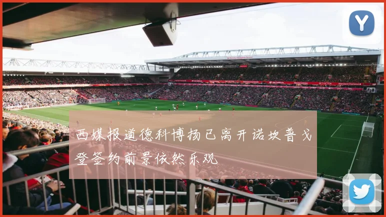 西媒报道德科博扬已离开诺坎普戈登签约前景依然乐观