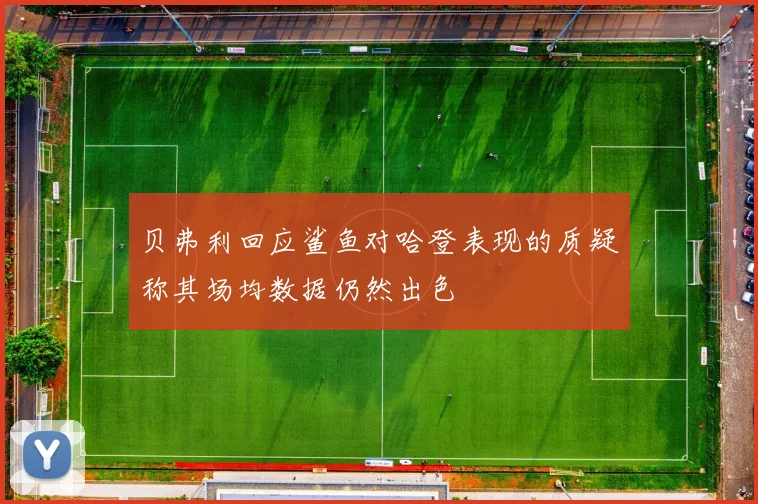 贝弗利回应鲨鱼对哈登表现的质疑称其场均数据仍然出色