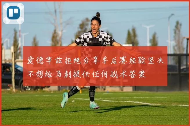 爱德华兹拒绝分享季后赛经验坚决不想给马刺提供任何战术答案